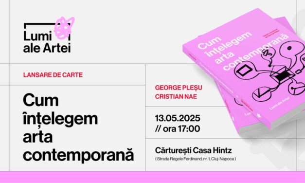„Cum înțelegem arta contemporană”, volum semnat de 10 autori, lansat la Cărturești Casa Hintz